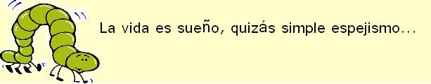 La vida es           sue�o,        quiz�s ...             simple           espejismo.